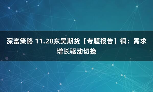 深富策略 11.28东吴期货【专题报告】铜：需求增长驱动切换