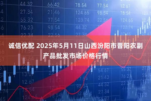 诚信优配 2025年5月11日山西汾阳市晋阳农副产品批发市场价格行情