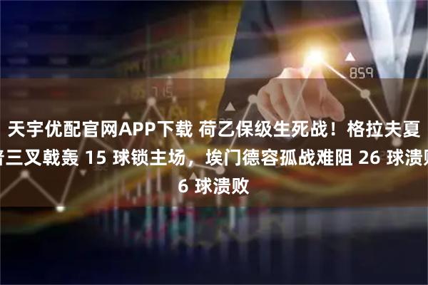天宇优配官网APP下载 荷乙保级生死战！格拉夫夏普三叉戟轰 15 球锁主场，埃门德容孤战难阻 26 球溃败