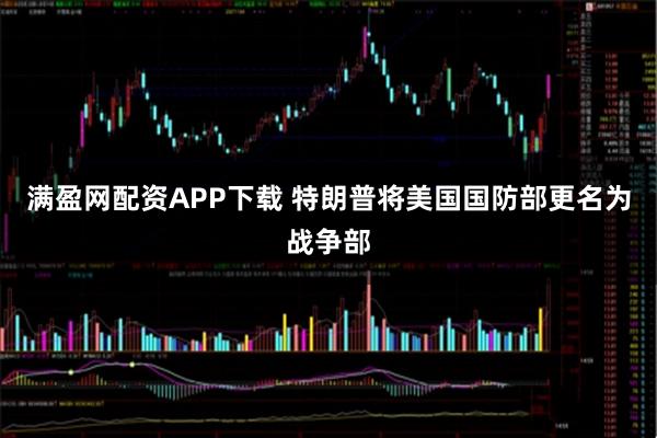满盈网配资APP下载 特朗普将美国国防部更名为战争部