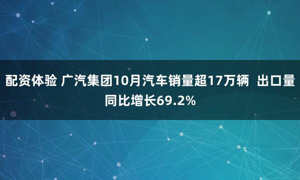 配资体验 广汽集团10月汽车销量超17万辆  出口量同比增长69.2%