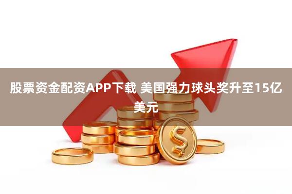 股票资金配资APP下载 美国强力球头奖升至15亿美元