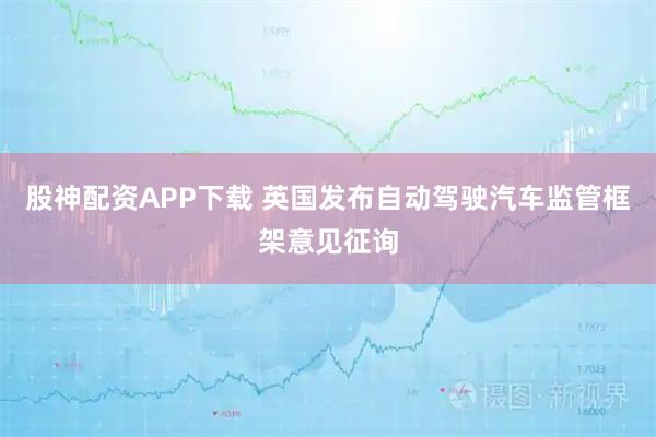 股神配资APP下载 英国发布自动驾驶汽车监管框架意见征询